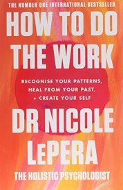 HOW TO DO THE WORK - RECOGNISE YOUR PATTERNS, HEAL FROM YOUR PAST, AND CREATE YOUR SELF