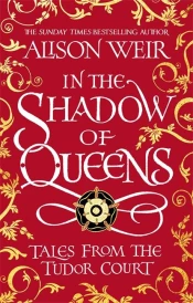 IN THE SHADOW OF QUEENS - TALES FROM THE TUDOR COURT