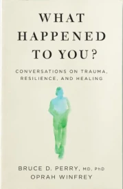 WHAT HAPPENED TO YOU? - CONVERSATIONS ON TRAUMA, RESILIENCE, AND HEALING