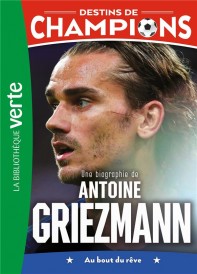 Destins de champions t.2 : une biographie d'Antoine Griezmann