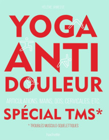 Yoga anti-douleur spécial TMS : Articulations, mains, dos, cervicales, etc.