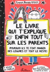 Le livre qui t'explique enfin tout sur les parents ; pourquoi ils te font manger des légumes et tout le reste