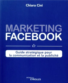 Marketing facebook : guide stratégique pour la communication et la publicité