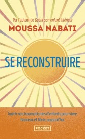 Se reconstruire : Guérir nos traumatismes d'enfants pour vivre heureux et libres aujourd'hui