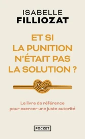 Et si la punition n'était pas la solution ? Le livre de référence pour exercer une juste autorité