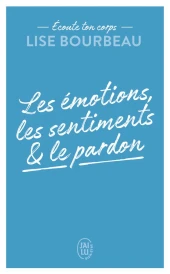 écoute ton corps : les émotions, les sentiments et le pardon