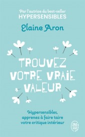Trouvez votre vraie valeur : Hypersensibles, apprenez à faire taire votre critique intérieur