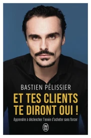 Et tes clients te diront oui ! : Apprendre à déclencher l'envie d'acheter sans forcer