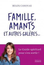 Famille, amants et autres galères... Le guide spirituel pour s'en sortir !