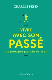 Vivre avec son passé - Une philosophie pour aller de l'avant