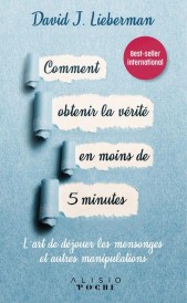 Comment obtenir la vérité en moins de 5 minutes ; l'art de déjouer les mensonges et autres manipulations