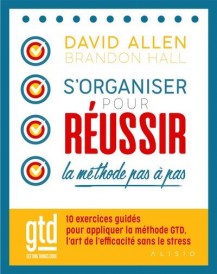 S'organiser pour réussir : la méthode pas à pas : 10 exercices guides pour appliquer la methode GTD