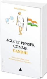 Agir et penser comme Gandhi : Non violent, solidaire, tolérant, obstiné, intrépide, charismatique...
