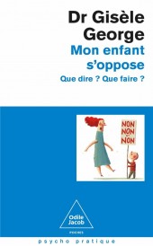 Mon enfant s'oppose : Que dire ? Que faire ?