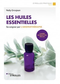 Les huiles essentielles : se soigner par l'aromathérapie : cahier de recettes inclus (3e édition)