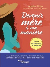 Devenir mère à ma manière : yoga, méditation, alimentation, médecines naturelles... connectée à bébé
