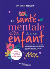La santé mentale de mon enfant : Comment apaiser son anxiété et prendre soin de ses émotions tout au long de son enfance et de son adolescence
