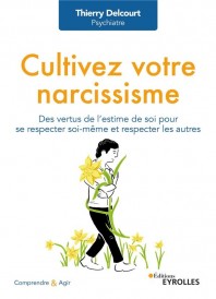 Cultivez votre narcissisme : Des vertus de l'estime de soi pour se respecter soi-même et respecter les autres