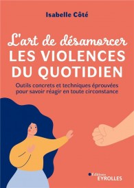 L'art de désamorcer les violences du quotidien : Outils concrets et techniques éprouvées pour savoir réagir en toute circonstance