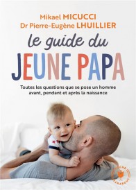 Le guide du jeune papa ; toutes les questions que se pose un homme avant, pendant et après la naissance