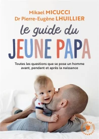 Le guide du jeune papa ; toutes les questions que se pose un homme avant, pendant et après la naissance