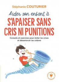 Aider son enfant à s'apaiser sans cris ni punitions : conseils et exercices pour éviter les crises et désamorcer les colères