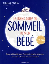 Le grand guide du sommeil de mon bébé : pleurs, difficultés pour s'endormir, réveils nocturnes... comment retrouver des nuits paisibles