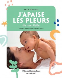 Mes petites routines : j'apaise les pleurs de mon bébé : portage - emmaillotage - massage - soins