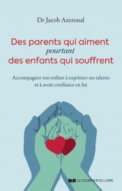 Des parents qui aiment, pourtant des enfants qui souffrent : Accompagner son enfant à exprimer ses talents et à avoir confiance en lui