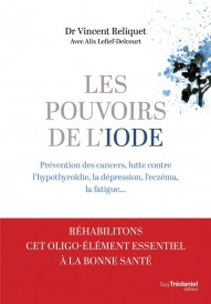 Les pouvoirs de l'iode : Préventions des cancers, lutte contre l'hypothyroïdie, la dépression, l'eczéma, la fatigue...