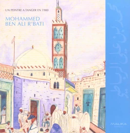 Mohammed Ben Ali R'Bati, un peintre à Tanger en 1900 (préface Daniel Rondeau)