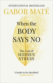 WHEN THE BODY SAYS NO - THE COST OF HIDDEN STRESS