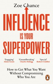 INFLUENCE IS YOUR SUPERPOWER - HOW TO GET WHAT YOU WANT WITHOUT COMPROMISING WHO YOU ARE