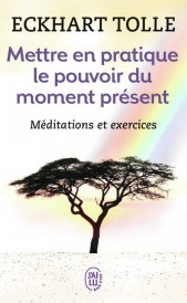 Mettre en pratique le pouvoir du moment présent – Enseignements essentiels, méditations et exercices pour jouir d’une vie libérée