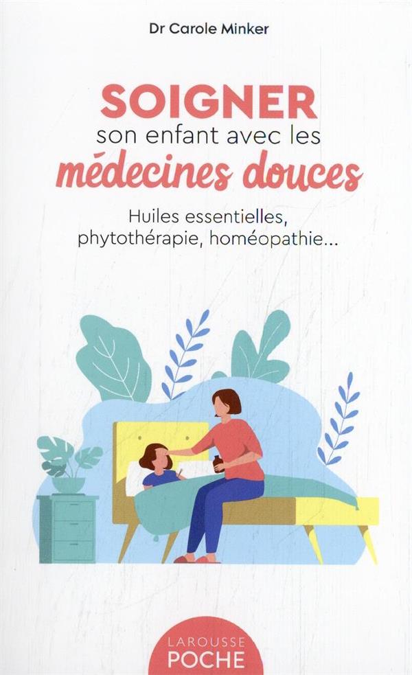 Soigner son enfant avec les médecines douces : huiles essentielles, phytothérapie, homéopathie...