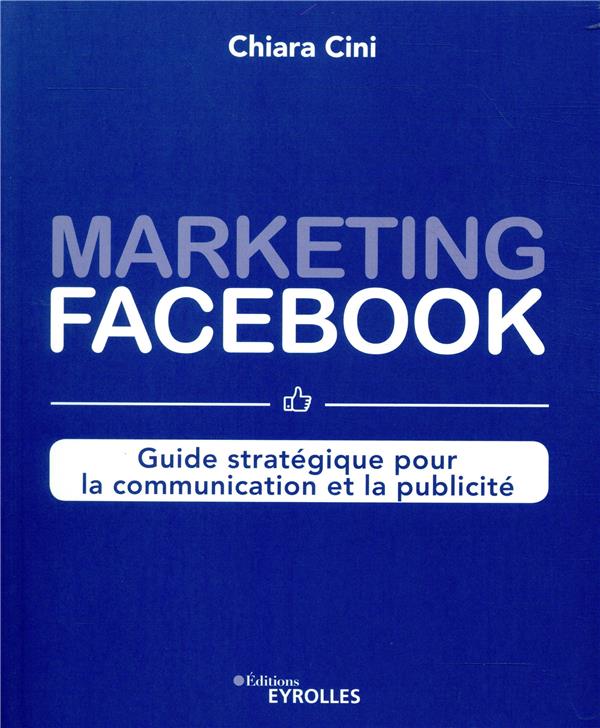 Marketing facebook : guide stratégique pour la communication et la publicité