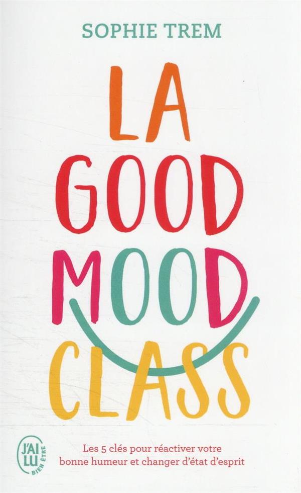 La good mood class : les 5 clés pour réactiver votre bonne humeur et changer d'état d'esprit