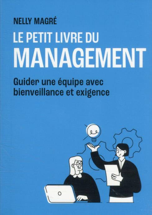 Le petit livre du management : guider une équipe avec bienveillance et exigence