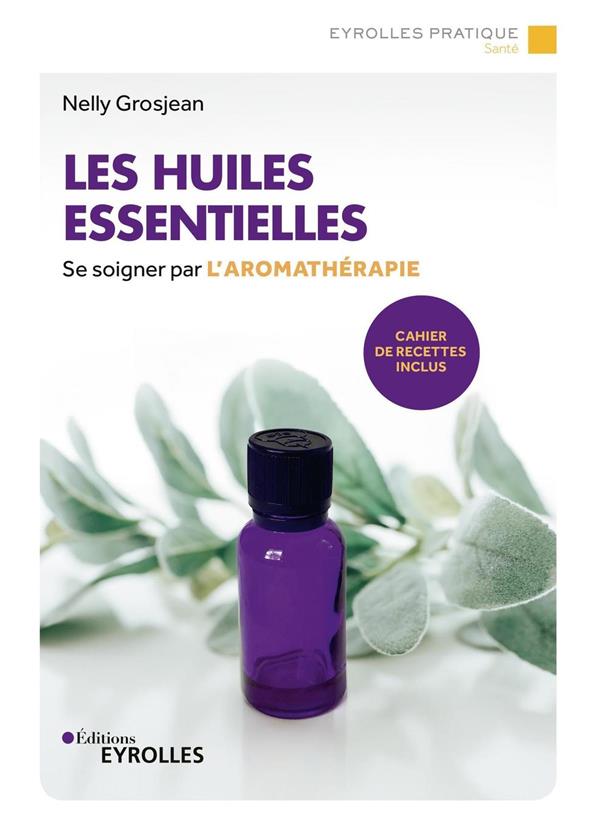 Les huiles essentielles : se soigner par l'aromathérapie : cahier de recettes inclus (3e édition)