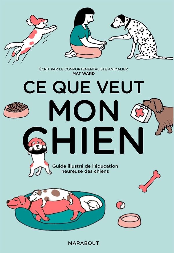 Ce que veut mon chien : guide illustré de l'éducation heureuse des chiens