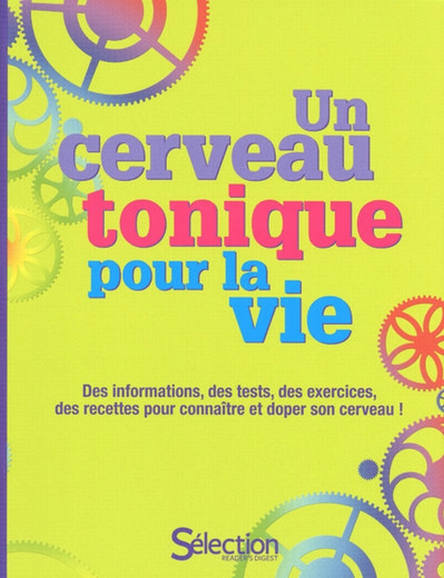 Un cerveau tonique pour la vie ; des informations, des tests, des exercices, des recettes pour connaître et doper son cerveau !