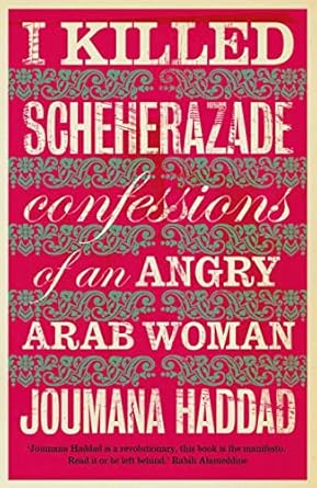 I KILLED SCHEHERAZADE : CONFESSIONS OF AN ANGRY ARAB WOMAN