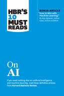 HBR's 10 Must Reads on AI (with Bonus Article How to Win with Machine Learning by Ajay Agrawal, Joshua Gans, and Avi Goldfarb)