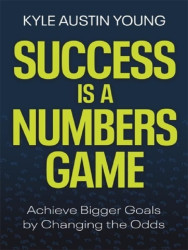 Success Is a Numbers Game : Achieve Bigger Goals by Changing the Odds
