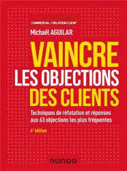 Vaincre les objections des clients ; techniques de réfutation et réponses aux 60 objections (4e édition)