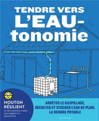 Tendre vers l'eautonomie : arrêter le gaspillage, récolter et stocker l'eau de pluie, la rendre potable