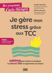 Je gère mon stress grâce aux TCC : 10 semaines pour mettre en pratique la méthode CBSM et apprivoiser son stress !