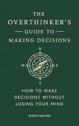 The Overthinker's Guide to Making Decisions